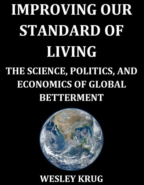 Cover of the book Improving Our Standard of Living: The Science, Politics, and Economics of Global Betterment by Wesley Krug, Wesley Krug