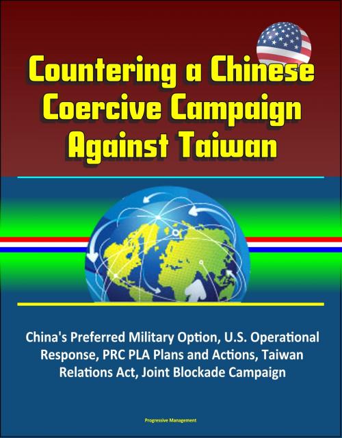 Cover of the book Countering a Chinese Coercive Campaign Against Taiwan: China's Preferred Military Option, U.S. Operational Response, PRC PLA Plans and Actions, Taiwan Relations Act, Joint Blockade Campaign by Progressive Management, Progressive Management