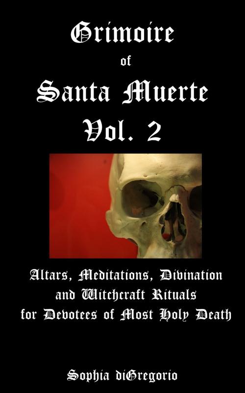 Cover of the book Grimoire of Santa Muerte, Volume 2: Altars, Meditations, Divination and Witchcraft Rituals for Devotees of Most Holy Death by Sophia DiGregorio, Sophia DiGregorio