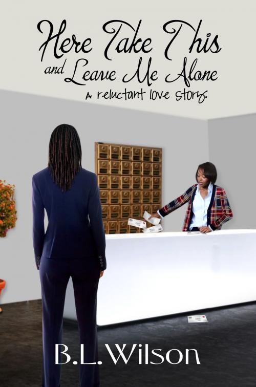 Cover of the book Here Take This and Leave Me Alone: A Reluctant Love Story by B.L Wilson, B.L Wilson