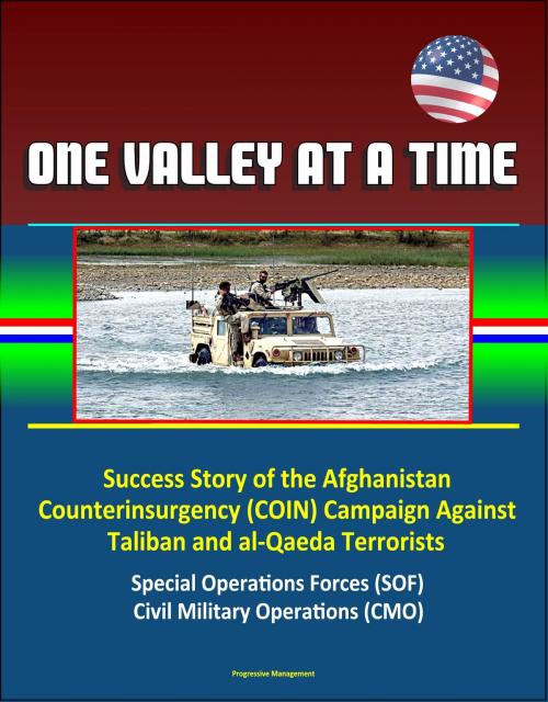 Cover of the book One Valley at a Time - Success Story of the Afghanistan Counterinsurgency (COIN) Campaign Against Taliban and al-Qaeda Terrorists, Special Operations Forces (SOF), Civil Military Operations (CMO) by Progressive Management, Progressive Management