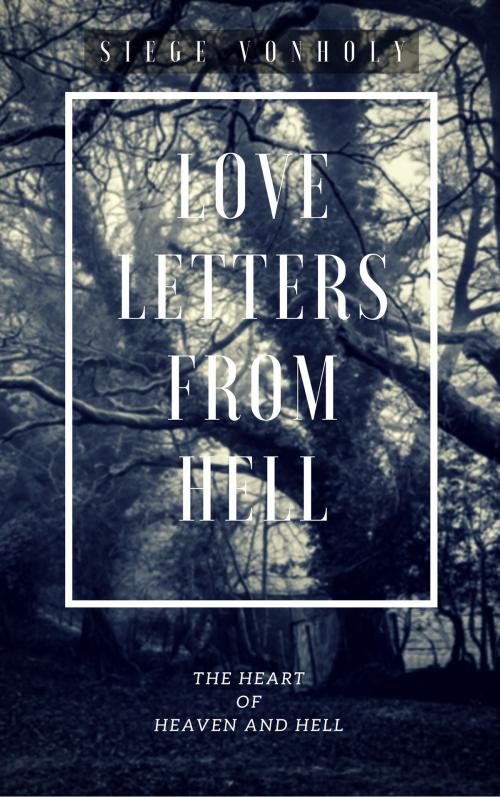 Cover of the book Love Letters From Hell: The Heart of Heaven and Hell by Siege Vonholy, Siege Vonholy