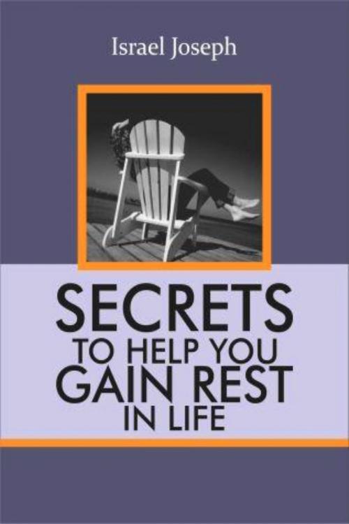 Cover of the book Secrets To Help You Gain Rest In LIFE by Israel Joseph, Israel Joseph