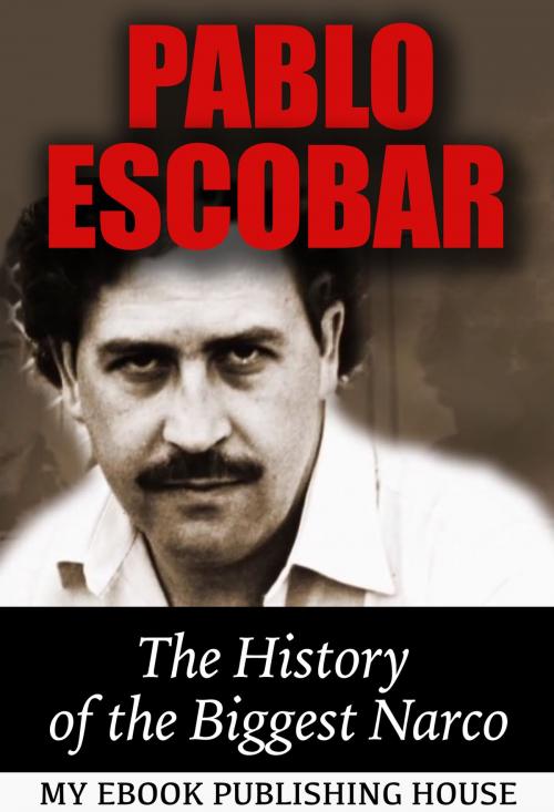 Cover of the book Pablo Escobar: The History of the Biggest Narco by My Ebook Publishing House, My Ebook Publishing House
