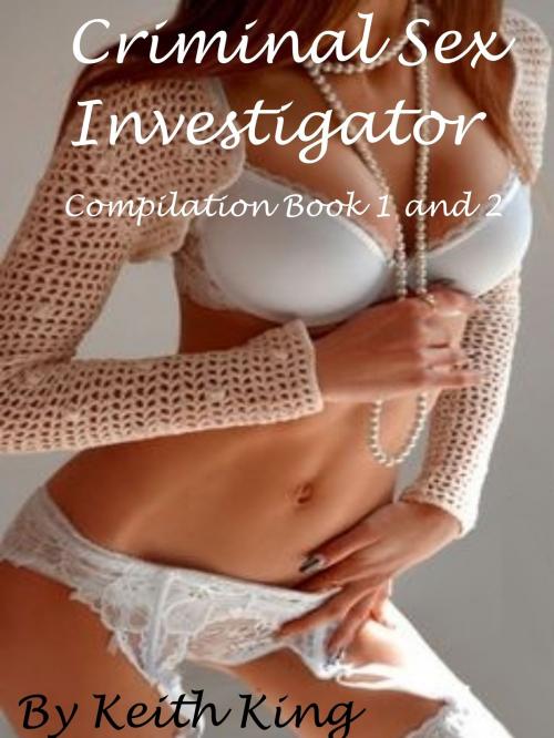 Cover of the book Criminal Sex Investigator: Compilation Book 1 and 2 by Keith King, Keith King