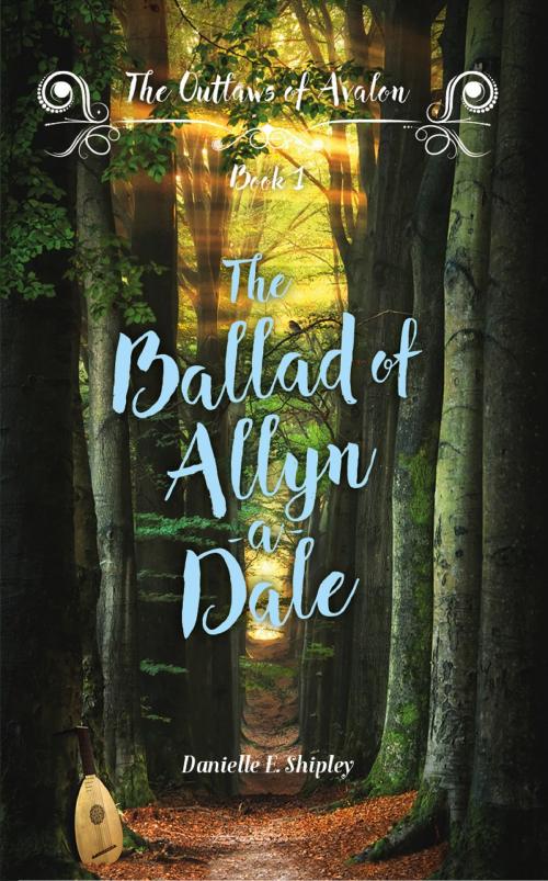 Cover of the book The Ballad of Allyn-a-Dale (Outlaws of Avalon, Book One) by Danielle E. Shipley, Danielle E. Shipley