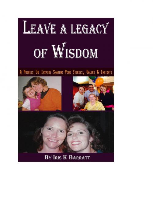 Cover of the book Leave a Legacy of Wisdom: A Process to Inspire Sharing Your Stories, Values & Insights by Iris Barratt, Iris Barratt