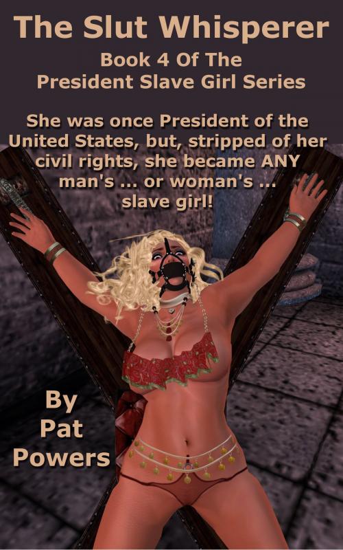 Cover of the book President Slave Girl: The Slut Whisperer -- Book 4 of the President Slave Girl Series by Pat Powers, Pat Powers