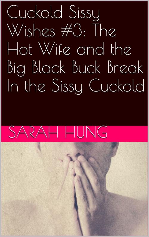 Cover of the book Cuckold Sissy Wishes #3: The Hot Wife and the Big Black Buck Break In the Sissy Cuckold by Sarah Hung, Charlie Bent