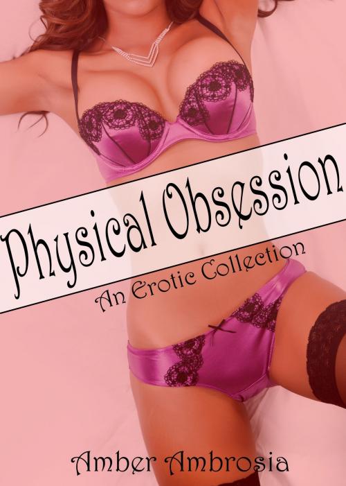 Cover of the book Physical Obsession: An Erotic Collection by Amber Ambrosia, J.M. Christopher