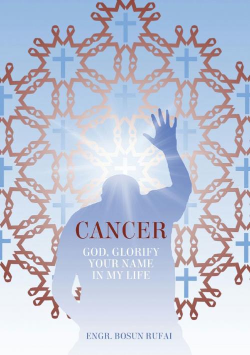 Cover of the book Cancer: God, Glorify Your Name In My Life by Engr. Bosun Rufai, Engr. Bosun Rufai