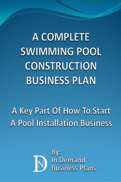 Cover of the book A Complete Swimming Pool Construction Business Plan: A Key Part Of How To Start A Pool Installation Business by In Demand Business Plans, In Demand Business Plans