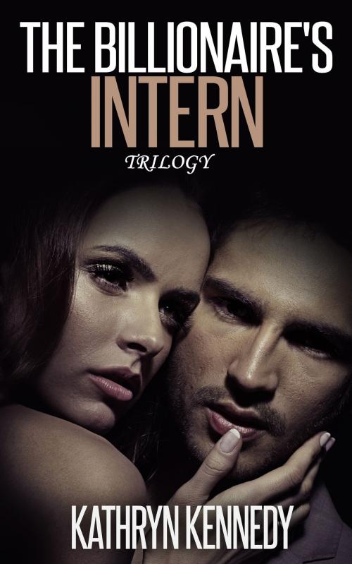 Cover of the book The Billionaire’s Intern Trilogy by Kathryn Kennedy, Mark Mulle