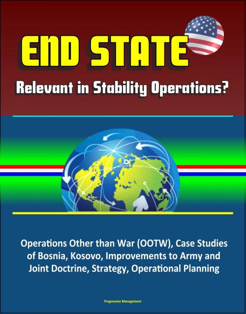 Cover of the book End State: Relevant in Stability Operations? Operations Other than War (OOTW), Case Studies of Bosnia, Kosovo, Improvements to Army and Joint Doctrine, Strategy, Operational Planning by Progressive Management, Progressive Management