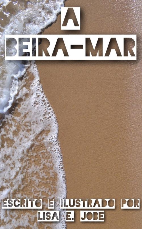 Cover of the book A Beira-Mar by Lisa E. Jobe, Lisa E. Jobe