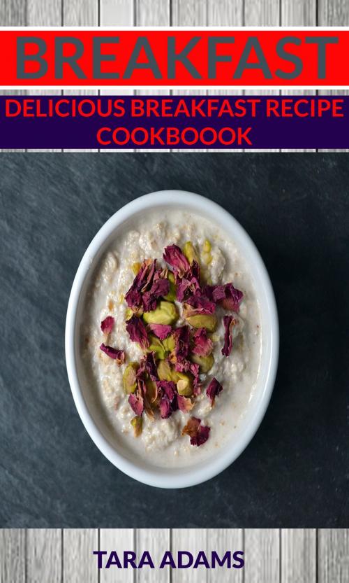 Cover of the book Breakfast: Delicious Breakfast Recipe Cookbook by Tara Adams, Tara Adams