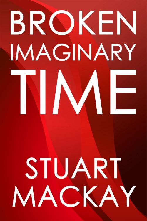 Cover of the book Broken Imaginary Time by Stuart Mackay, Stuart Mackay