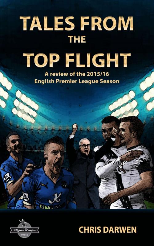Cover of the book Tales from the Top Flight: A review of the 2015/16 English Premier League by The Higher Tempo Press, The Higher Tempo Press