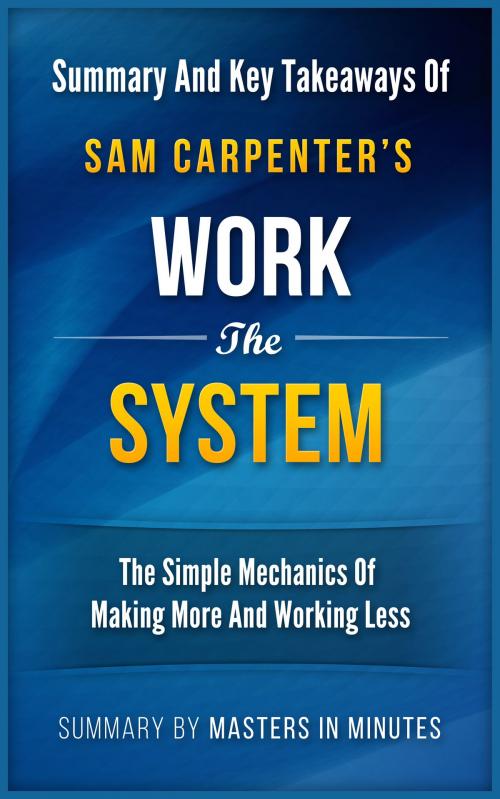 Cover of the book Work the System: The Simple Mechanics of Making More and Working Less | Summary & Key Takeaways by Masters in Minutes, Masters in Minutes