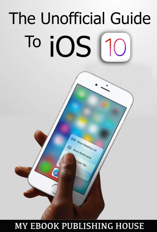 Cover of the book The Unofficial Guide To iOS 10 by My Ebook Publishing House, My Ebook Publishing House