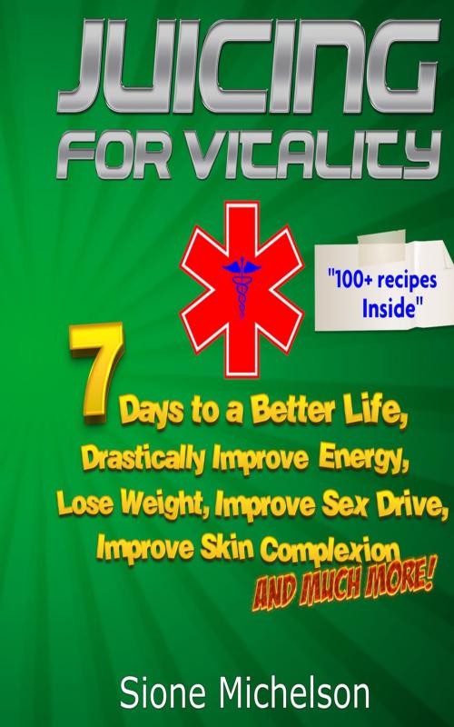 Cover of the book Juicing for Vitality: 7 Days to a Better Life, Drastically Improve your Energy, Lose Weight, Improve Sex Drive, Improve Skin Complexion and Much More by Sione Michelson, Sione Michelson