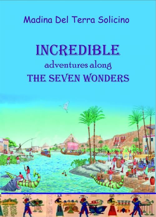 Cover of the book Incredible Adventures Along the Seven Wonders by Madina Del Terra Solicino, Madina Del Terra Solicino