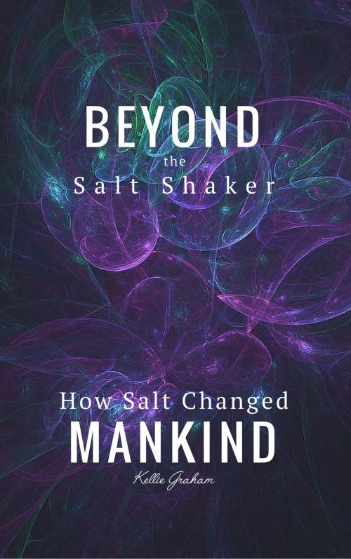 Cover of the book Beyond The Salt Shaker: How Salt Changed Mankind by Kellie Graham, Shh Publishing