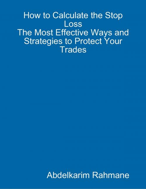 Cover of the book How to Calculate the Stop Loss? - The Most Effective Ways and Strategies to Protect Your Trades by Abdelkarim Rahmane, Lulu.com