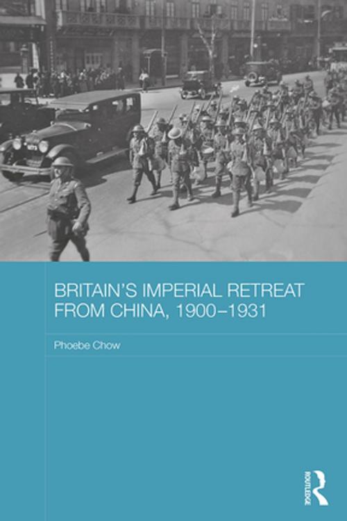 Cover of the book Britain's Imperial Retreat from China, 1900-1931 by Phoebe Chow, Taylor and Francis