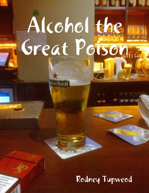 Cover of the book Alcohol the Great Poison by Rodney Tupweod, Lulu.com
