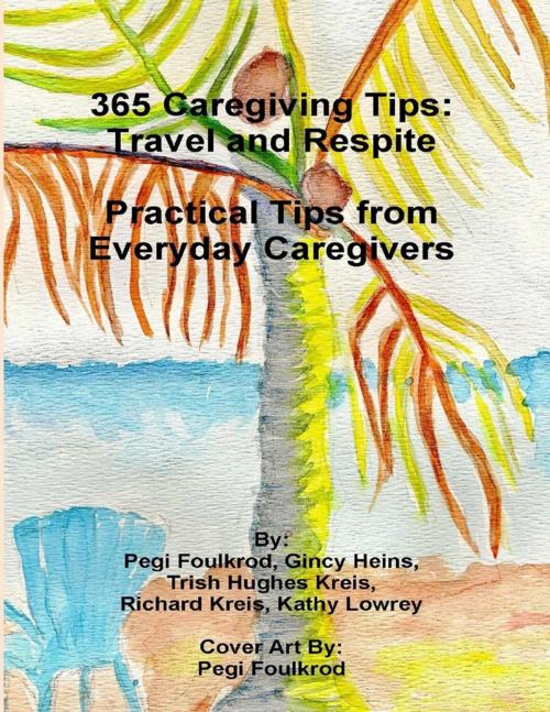 Cover of the book 365 Caregiving Tips: Travel and Respite Practical Tips from Everyday Caregivers by Trish Hughes Kreis, Richard Kreis, Pegi Foulkrod, Kathy Lowrey, Gincy Heins, Lulu.com
