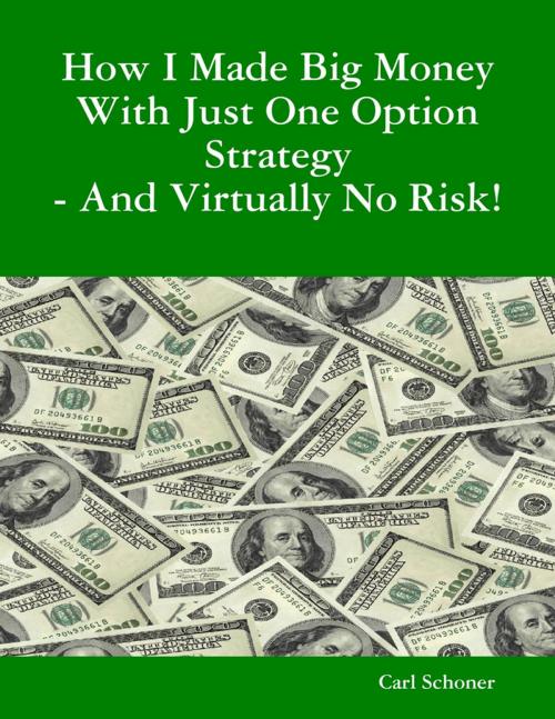Cover of the book How I Made Big Money With Just One Option Strategy - And Virtually No Risk! by Carl Schoner, Lulu.com