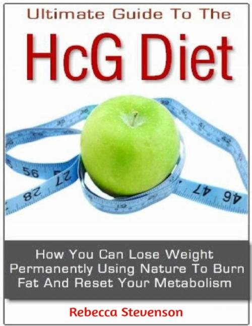 Cover of the book The Ultimate Guide to the Hcg Diet - How You Can Lose Weight Permanently Using Nature to Burn Fat and Reset Your Metabolism by Rebecca Stevenson, Lulu.com