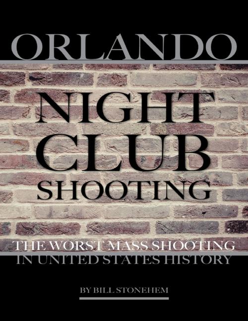 Cover of the book Orlando Nightclub Shooting: The Worst Mass Shooting In United States History by Bill Stonehem, Lulu.com
