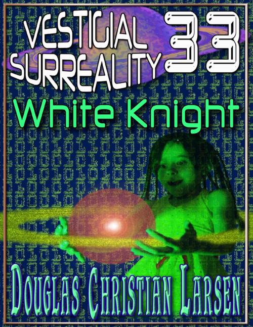 Cover of the book Vestigial Surreality: 33: White Knight by Douglas Christian Larsen, Lulu.com