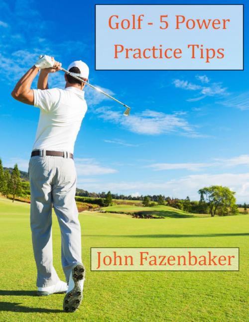Cover of the book 5 Golfing Power Practice Tips by John Fazenbaker, Lulu.com