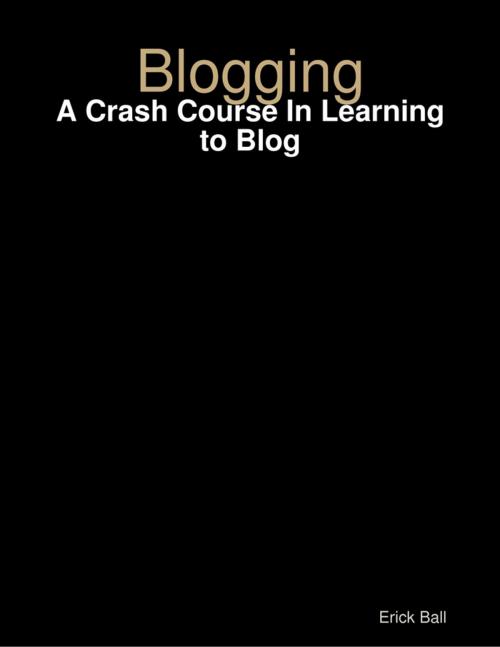 Cover of the book Blogging - A Crash Course In Learning to Blog by Erick Ball, Lulu.com