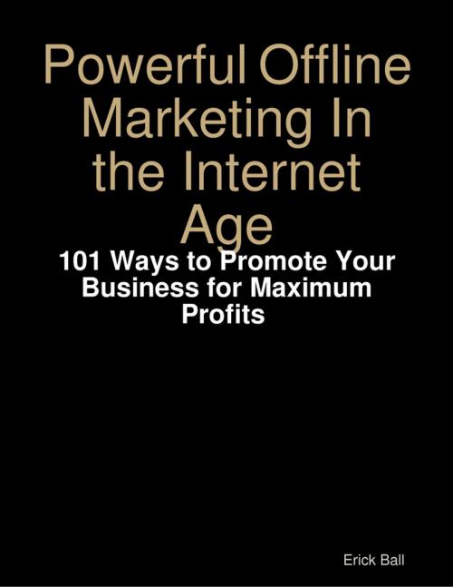 Cover of the book Powerful Offline Marketing In the Internet Age - 101 Ways to Promote Your Business for Maximum Profits by Erick Ball, Lulu.com
