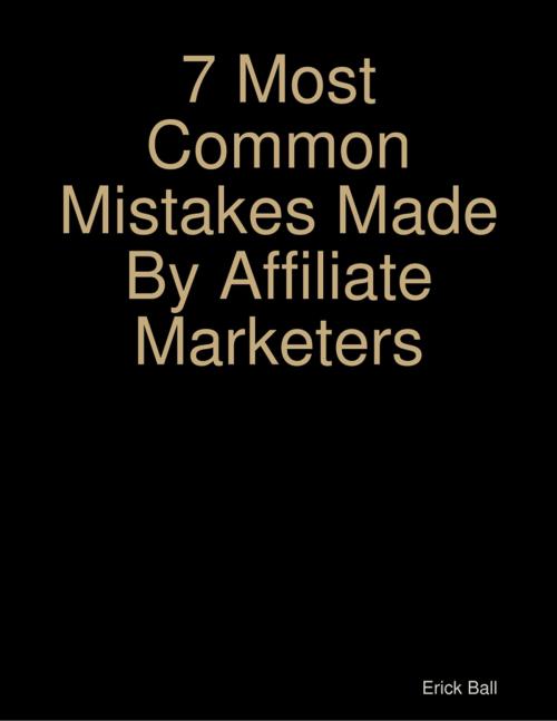 Cover of the book 7 Most Common Mistakes Made By Affiliate Marketers by Erick Ball, Lulu.com