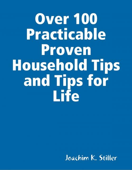 Cover of the book Over 100 Practicable Proven Household Tips and Tips for Life by Joachim K. Stiller, Lulu.com