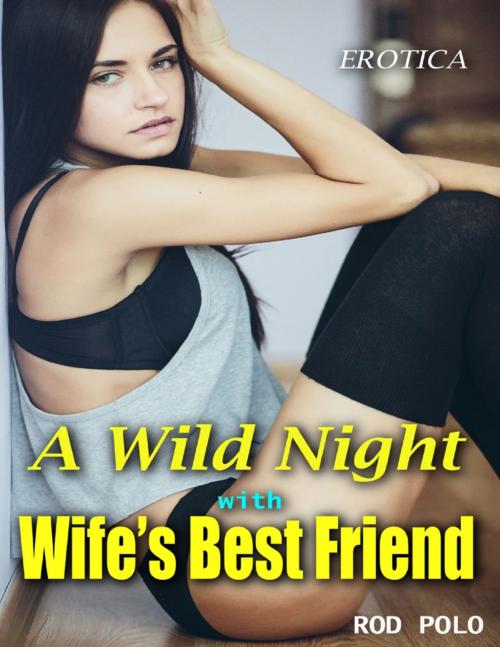 Cover of the book A Wild Night With Wife’s Best Friend: Erotica by Rod Polo, Lulu.com