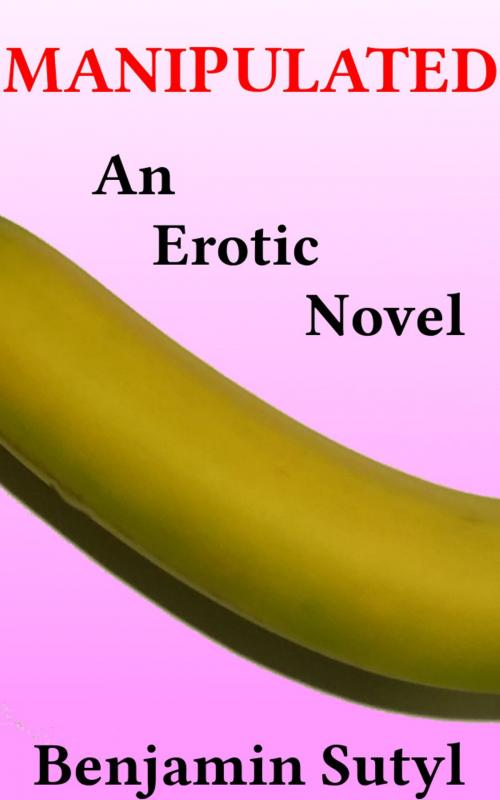 Cover of the book Manipulated: An Erotic Novel by Benjamin Sutyl, Benjamin Sutyl