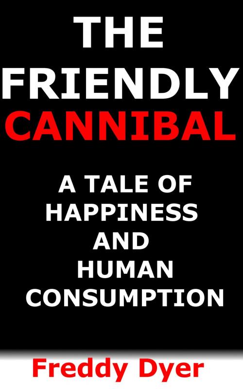 Cover of the book The Friendly Cannibal: A Tale of Happiness and Human Consumption by Freddy Dyer, Freddy Dyer