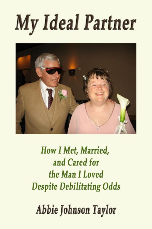 Cover of the book My Ideal Partner: How I Met, Married, And Cared For The Man I Loved Despite Debilitating Odds by Abbie Johnson Taylor, Abbie Johnson Taylor