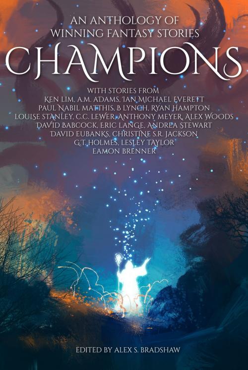 Cover of the book Champions: An Anthology of Winning Fantasy Stories by Alex S. Bradshaw, Alex S. Bradshaw