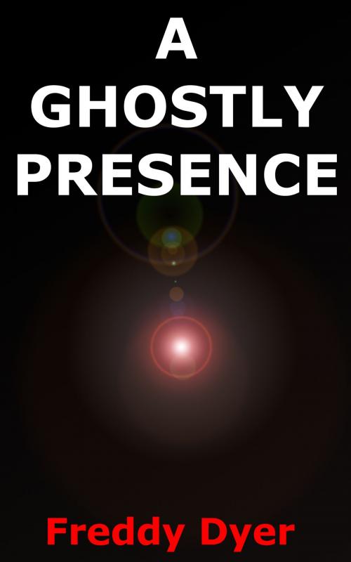 Cover of the book A Ghostly Presence by Freddy Dyer, Freddy Dyer