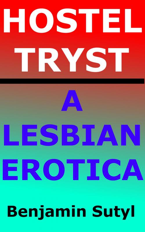 Cover of the book Hostel Tryst: A Lesbian Erotica by Benjamin Sutyl, Benjamin Sutyl