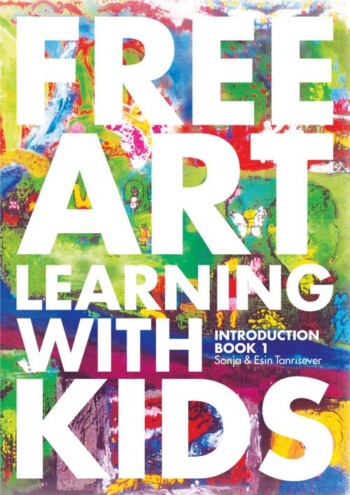 Cover of the book Free Art Learning With Kids, Introduction Book-I by Sonja Tanrisever, Esin Tanrisever, Esin Tanrisever