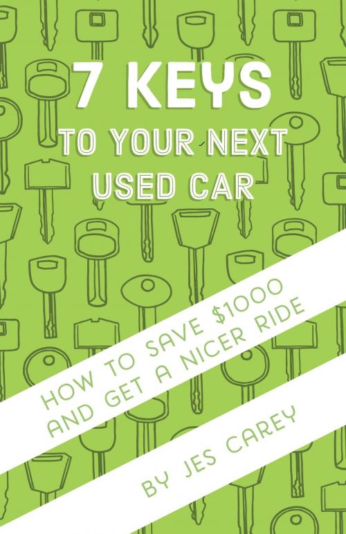 Cover of the book 7 Keys To Your Next Used Car by Jes Carey, Jes Carey