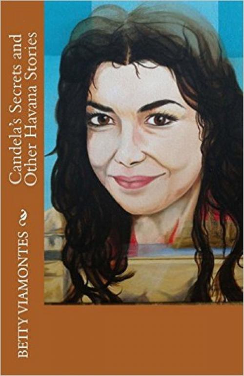 Cover of the book Candela's Secrets and Other Havana Stories by Betty Viamontes, Betty Viamontes